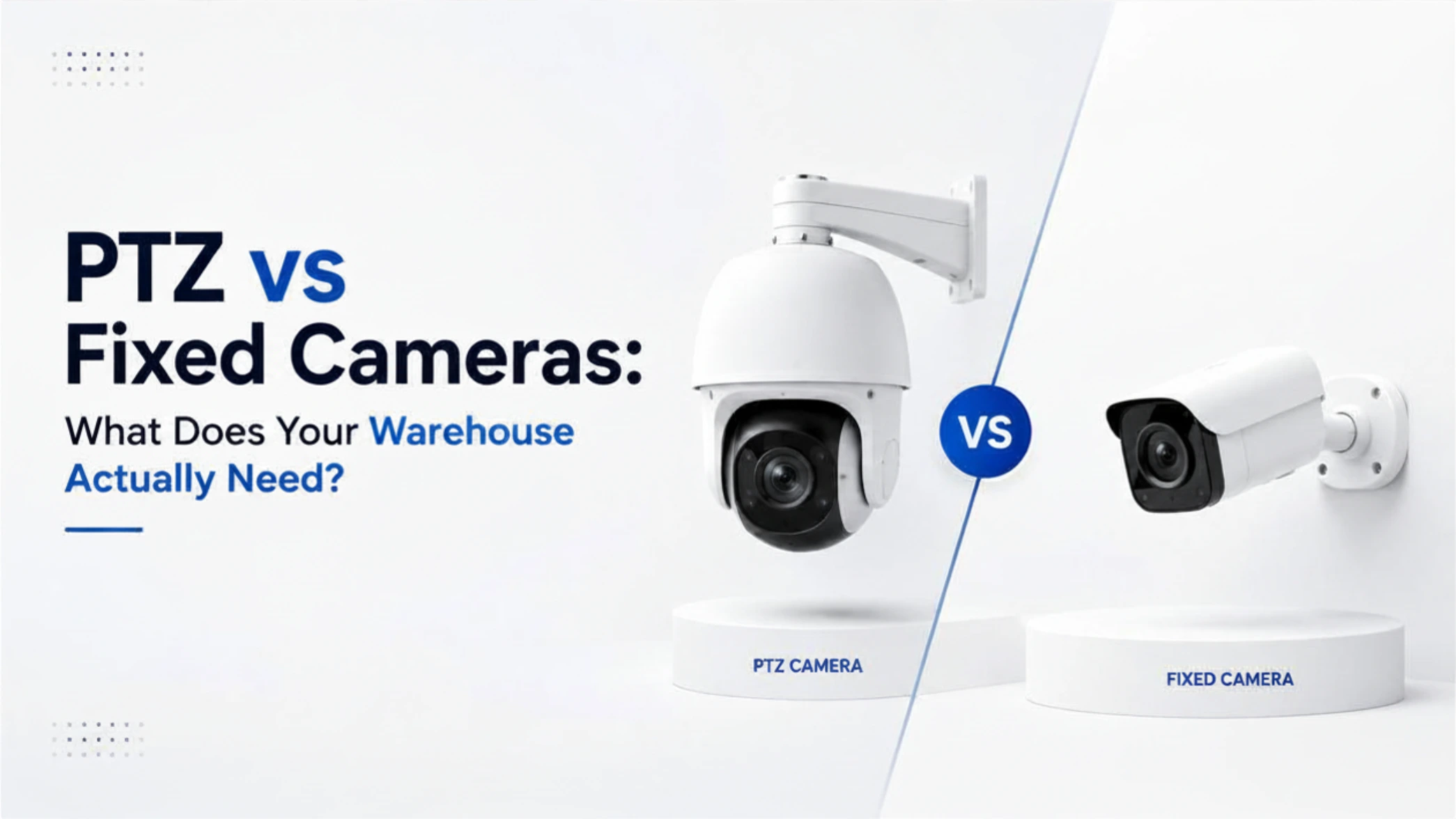 PTZ vs Fixed Cameras: What Does Your Warehouse Actually Need?